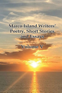 Marco Island Writers' Poetry, Short Stories and Essays: Vol V Marco Island Writers' Poetry, Short Stories and Essays: Vol V