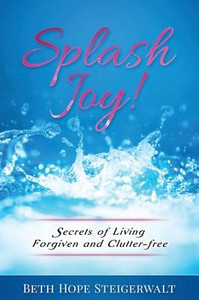 Splash Joy! Secrets of Living Forgiven and Clutter-Free