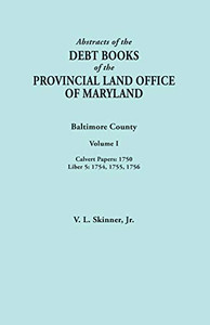 Abstracts of the Debt Books of the Provincial Land Office of Maryland. Baltimore County, Volume I: Calvert Papers, 1750; Liber 5: 1754, 1755, 1756