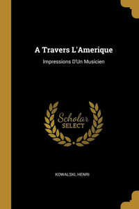 A Travers L'Amerique: Impressions D'Un Musicien A Travers L'Amerique: Impressions D'Un Musicien