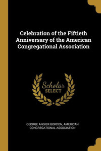 Celebration of the Fiftieth Anniversary of the American Congregational Association Celebration of the Fiftieth Anniversary of the American Congregational Association