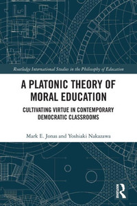 A Platonic Theory of Moral Education (Routledge International Studies in the Philosophy of Education) A Platonic Theory of Moral Education (Routledge International Studies in the Philosophy of Education)