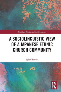 A Sociolinguistic View of A Japanese Ethnic Church Community (Routledge Studies in Sociolinguistics) A Sociolinguistic View of A Japanese Ethnic Church Community (Routledge Studies in Sociolinguistics)