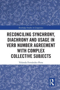 Reconciling Synchrony, Diachrony and Usage in Verb Number Agreement with Complex Collective Subjects (Routledge Studies in Linguistics) Reconciling Synchrony, Diachrony and Usage in Verb Number Agreement with Complex Collective Subjects (Routledge Studies in Linguistics)