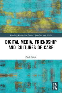 Digital Media, Friendship and Cultures of Care (Routledge Research in Gender, Sexuality, and Media) Digital Media, Friendship and Cultures of Care (Routledge Research in Gender, Sexuality, and Media)