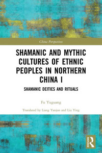 Shamanic and Mythic Cultures of Ethnic Peoples in Northern China I (China Perspectives) Shamanic and Mythic Cultures of Ethnic Peoples in Northern China I (China Perspectives)