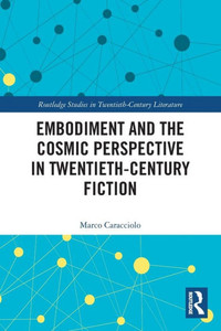 Embodiment and the Cosmic Perspective in Twentieth-Century Fiction (Routledge Studies in Twentieth-Century Literature) Embodiment and the Cosmic Perspective in Twentieth-Century Fiction (Routledge Studies in Twentieth-Century Literature)