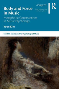 Body and Force in Music (SEMPRE Studies in The Psychology of Music) Body and Force in Music (SEMPRE Studies in The Psychology of Music)