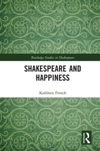 Shakespeare and Happiness (Routledge Studies in Shakespeare) Shakespeare and Happiness (Routledge Studies in Shakespeare)
