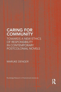 Caring for Community: Towards a New Ethics of Responsibility in Contemporary Postcolonial Novels (Routledge Research in Postcolonial Literatures) Caring for Community: Towards a New Ethics of Responsibility in Contemporary Postcolonial Novels (Routledge Research in Postcolonial Literatures)