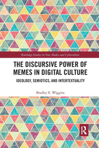 The Discursive Power of Memes in Digital Culture: Ideology, Semiotics, and Intertextuality (Routledge Studies in New Media and Cyberculture) The Discursive Power of Memes in Digital Culture: Ideology, Semiotics, and Intertextuality (Routledge Studies in New Media and Cyberculture)