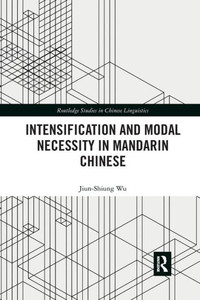 Intensification and Modal Necessity in Mandarin Chinese (Routledge Studies in Chinese Linguistics) Intensification and Modal Necessity in Mandarin Chinese (Routledge Studies in Chinese Linguistics)