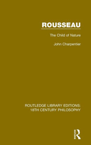 Rousseau: The Child of Nature (Routledge Library Editions: 18th Century Philosophy) Rousseau: The Child of Nature (Routledge Library Editions: 18th Century Philosophy)