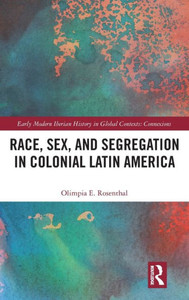 Race, Sex, and Segregation in Colonial Latin America (Early Modern Iberian History in Global Contexts)