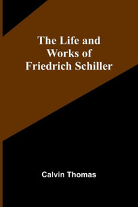 The Life and Works of Friedrich Schiller The Life and Works of Friedrich Schiller