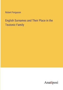 English Surnames and Their Place in the Teutonic Family English Surnames and Their Place in the Teutonic Family