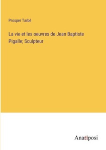 La vie et les oeuvres de Jean Baptiste Pigalle; Sculpteur (French Edition) La vie et les oeuvres de Jean Baptiste Pigalle; Sculpteur (French Edition)