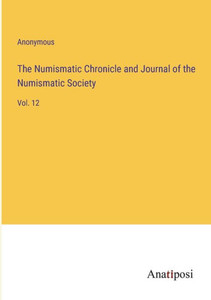 The Numismatic Chronicle and Journal of the Numismatic Society: Vol. 12 The Numismatic Chronicle and Journal of the Numismatic Society: Vol. 12