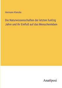 Die Naturwissenschaften der letzten funfzig Jahre und ihr Einfluß auf das Menschenleben (German Edition)