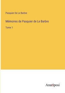 Mémoires de Pasquier de Le Barbre: Tome 1 (French Edition) Mémoires de Pasquier de Le Barbre: Tome 1 (French Edition)