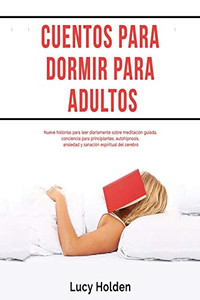 Cuentos para dormir para adultos: Nueve historias para leer diariamente sobre meditación guiada, conciencia para principiantes, autohipnosis, ansiedad ... espiritual del cerebro (Spanish Edition) Cuentos para dormir para adultos: Nueve historias para leer diariamente sobre meditación guiada, conciencia para principiantes, autohipnosis, ansiedad ... espiritual del cerebro (Spanish Edition)