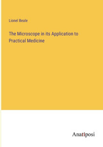 The Microscope in its Application to Practical Medicine The Microscope in its Application to Practical Medicine