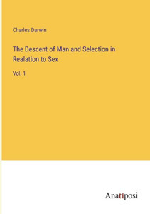 The Descent of Man and Selection in Realation to Sex: Vol. 1 The Descent of Man and Selection in Realation to Sex: Vol. 1