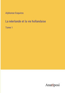 La néerlande et la vie hollandaise: Tome 1 (French Edition) La néerlande et la vie hollandaise: Tome 1 (French Edition)