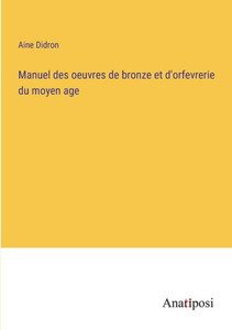 Manuel des oeuvres de bronze et d'orfevrerie du moyen age (French Edition) Manuel des oeuvres de bronze et d'orfevrerie du moyen age (French Edition)