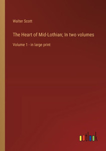The Heart of Mid-Lothian; In two volumes: Volume 1 - in large print The Heart of Mid-Lothian; In two volumes: Volume 1 - in large print
