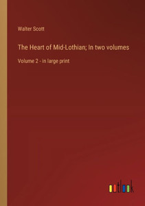 The Heart of Mid-Lothian; In two volumes: Volume 2 - in large print The Heart of Mid-Lothian; In two volumes: Volume 2 - in large print