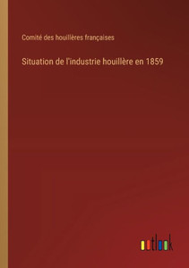Situation de l'industrie houillère en 1859 (French Edition) Situation de l'industrie houillère en 1859 (French Edition)