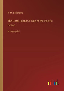 The Coral Island; A Tale of the Pacific Ocean: in large print The Coral Island; A Tale of the Pacific Ocean: in large print