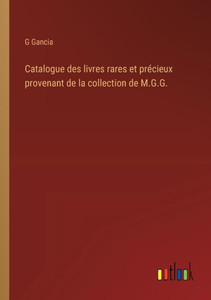 Catalogue des livres rares et précieux provenant de la collection de M.G.G. (French Edition) Catalogue des livres rares et précieux provenant de la collection de M.G.G. (French Edition)