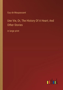 Une Vie, Or, The History Of A Heart; And Other Stories: in large print Une Vie, Or, The History Of A Heart; And Other Stories: in large print