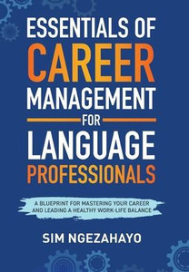 Essentials of Career Management for Language Professionals: A Blueprint for Mastering your Career and Leading a Healthy Work-Life Balance Essentials of Career Management for Language Professionals: A Blueprint for Mastering your Career and Leading a Healthy Work-Life Balance