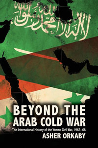 Beyond the Arab Cold War: The International History of the Yemen Civil War, 1962-68 (Oxford Studies in International History) Beyond the Arab Cold War: The International History of the Yemen Civil War, 1962-68 (Oxford Studies in International History)