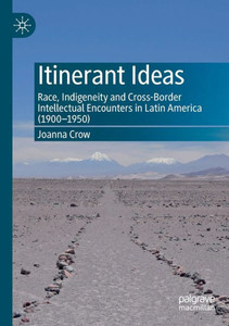 Itinerant Ideas: Race, Indigeneity and Cross-Border Intellectual Encounters in Latin America (1900-1950) Itinerant Ideas: Race, Indigeneity and Cross-Border Intellectual Encounters in Latin America (1900-1950)