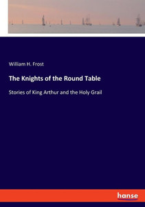 The Knights of the Round Table: Stories of King Arthur and the Holy Grail The Knights of the Round Table: Stories of King Arthur and the Holy Grail