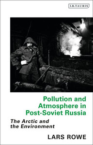 Pollution and Atmosphere in Post-Soviet Russia: The Arctic and the Environment (Library of Arctic Studies)