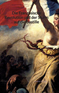 Die Französische Revolution und der Sturm auf die Bastille (German Edition) Die Französische Revolution und der Sturm auf die Bastille (German Edition)