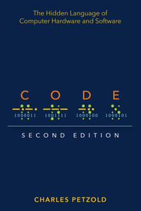 Code: The Hidden Language of Computer Hardware and Software Code: The Hidden Language of Computer Hardware and Software