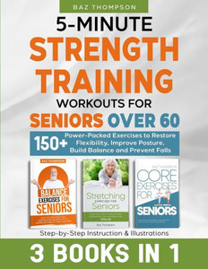 5-Minute Strength Training Workouts for Seniors Over 60: 3 Books In 1: 150+ Power-Packed Exercises to Restore Flexibility, Improve Posture, Build Balance and Prevent Falls 5-Minute Strength Training Workouts for Seniors Over 60: 3 Books In 1: 150+ Power-Packed Exercises to Restore Flexibility, Improve Posture, Build Balance and Prevent Falls