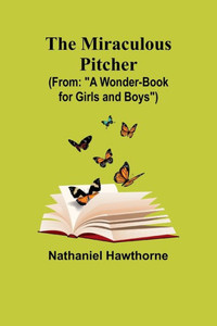 The Miraculous Pitcher; (From: "A Wonder-Book For Girls And Boys") The Miraculous Pitcher; (From: "A Wonder-Book For Girls And Boys")