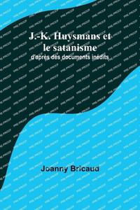 J.-K. Huysmans Et Le Satanisme; D'Apr?s Des Documents In?dits