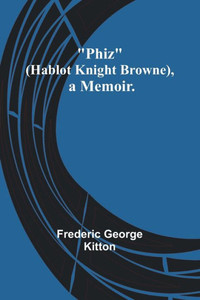 Phiz (Hablot Knight Browne), A Memoir. Phiz (Hablot Knight Browne), A Memoir.