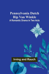 Pennsylvania Dutch Rip Van Winkle: A Romantic Drama In Two Acts