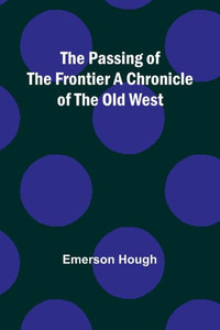 The Passing Of The Frontier A Chronicle Of The Old West The Passing Of The Frontier A Chronicle Of The Old West