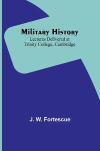 Military History: Lectures Delivered At Trinity College, Cambridge Military History: Lectures Delivered At Trinity College, Cambridge