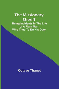 The Missionary Sheriff; Being Incidents In The Life Of A Plain Man Who Tried To Do His Duty The Missionary Sheriff; Being Incidents In The Life Of A Plain Man Who Tried To Do His Duty